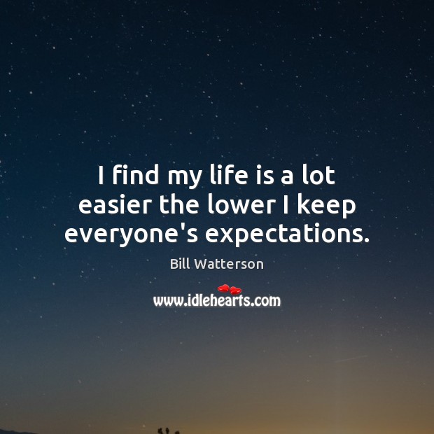 I find my life is a lot easier the lower I keep everyone’s expectations. Bill Watterson Picture Quote