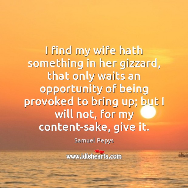 I find my wife hath something in her gizzard, that only waits Samuel Pepys Picture Quote