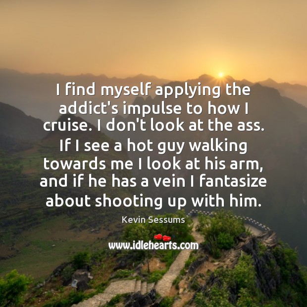 I find myself applying the addict’s impulse to how I cruise. I Kevin Sessums Picture Quote