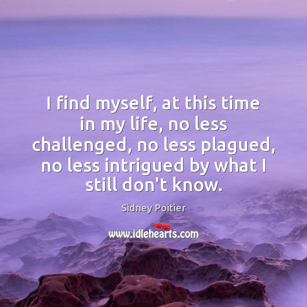 I find myself, at this time in my life, no less challenged, Image