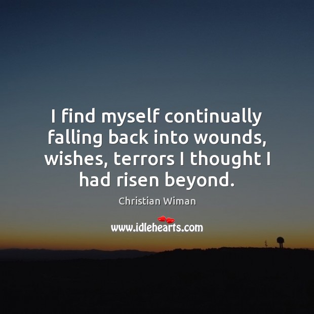 I find myself continually falling back into wounds, wishes, terrors I thought Christian Wiman Picture Quote