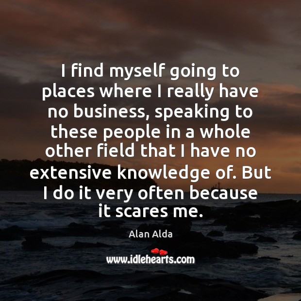 I find myself going to places where I really have no business, Alan Alda Picture Quote