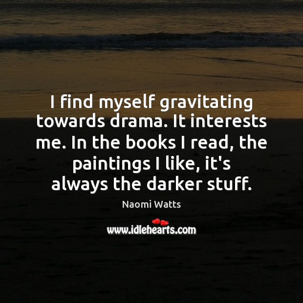 I find myself gravitating towards drama. It interests me. In the books Naomi Watts Picture Quote