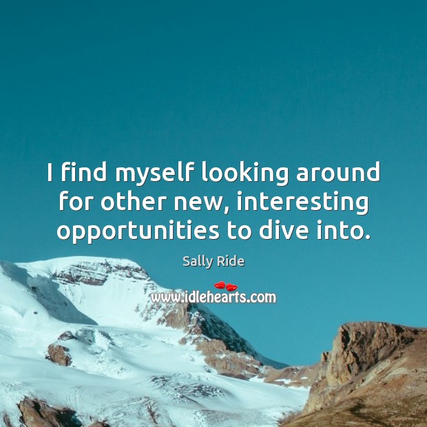 I find myself looking around for other new, interesting opportunities to dive into. Sally Ride Picture Quote