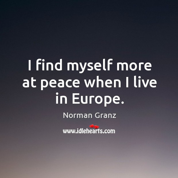 I find myself more at peace when I live in europe. Norman Granz Picture Quote