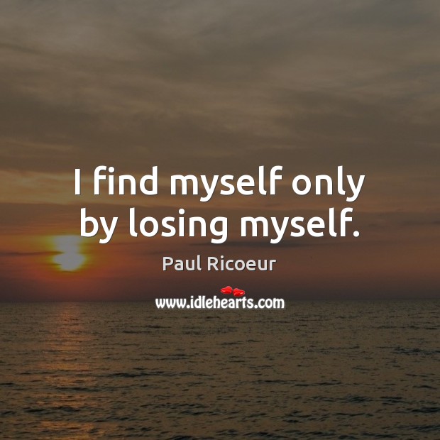 I find myself only by losing myself. Paul Ricoeur Picture Quote