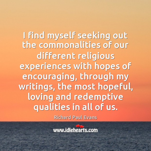 I find myself seeking out the commonalities of our different religious experiences Richard Paul Evans Picture Quote