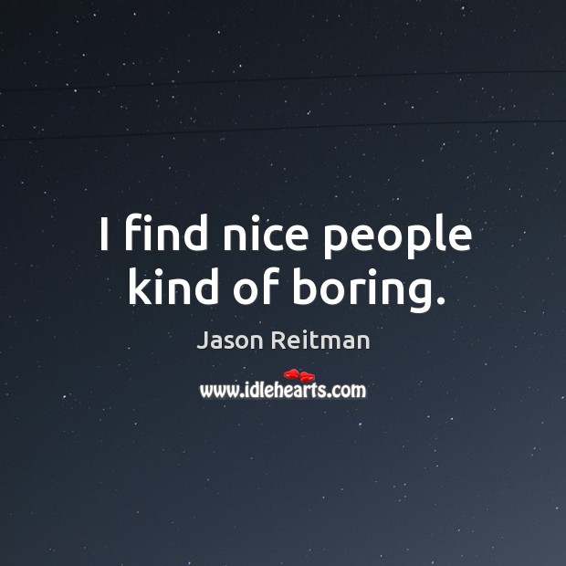 I find nice people kind of boring. Jason Reitman Picture Quote
