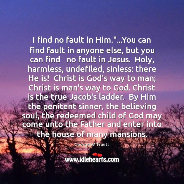 I find no fault in Him.”…You can find fault in anyone George W Truett Picture Quote