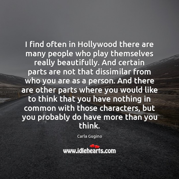 I find often in Hollywood there are many people who play themselves Image