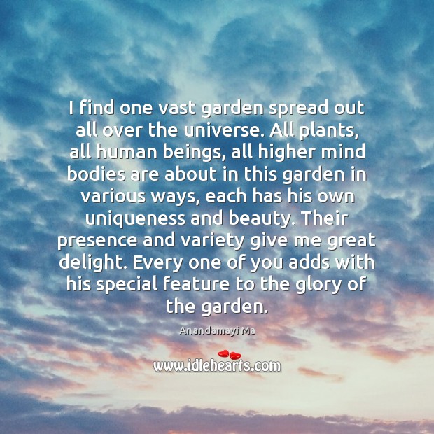 I find one vast garden spread out all over the universe. All Anandamayi Ma Picture Quote