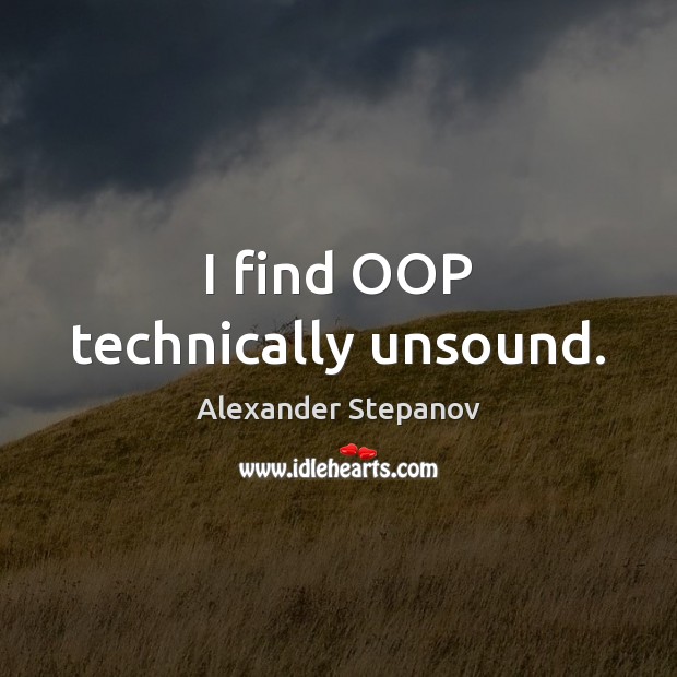 I find OOP technically unsound. Alexander Stepanov Picture Quote