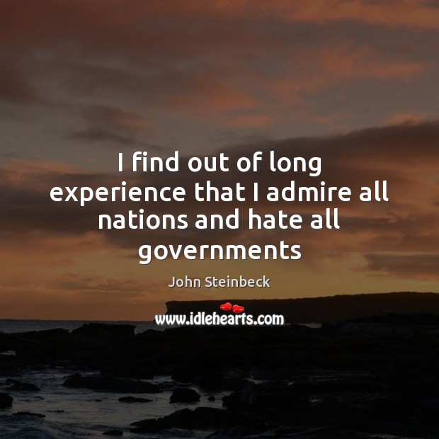 I find out of long experience that I admire all nations and hate all governments John Steinbeck Picture Quote