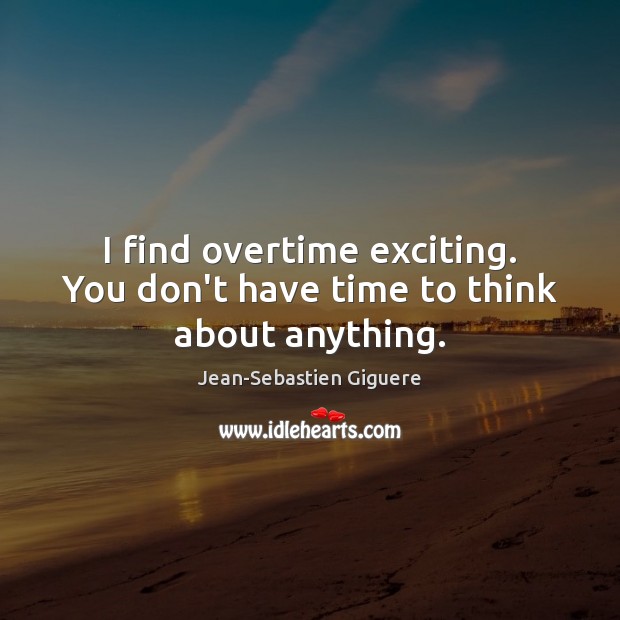 I find overtime exciting. You don’t have time to think about anything. Jean-Sebastien Giguere Picture Quote