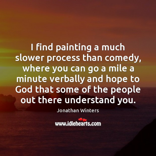 I find painting a much slower process than comedy, where you can Jonathan Winters Picture Quote