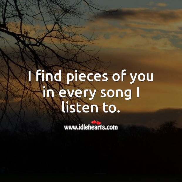 I find pieces of you in every song I listen to. Love Quotes for Him Image