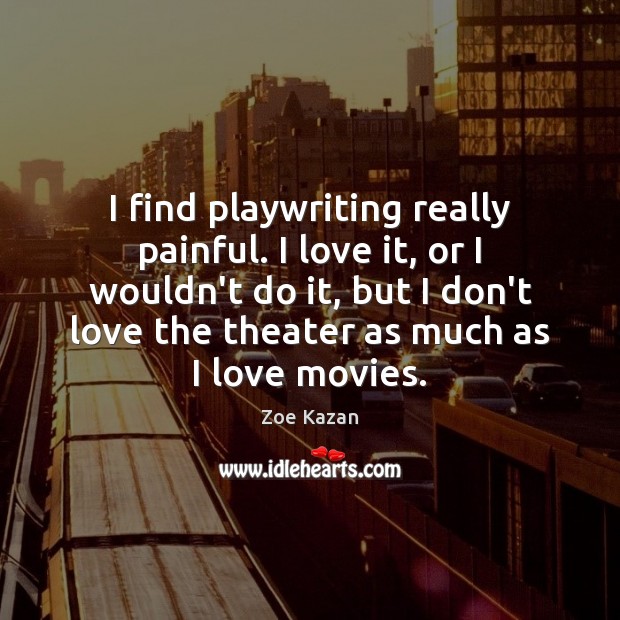 I find playwriting really painful. I love it, or I wouldn’t do Zoe Kazan Picture Quote