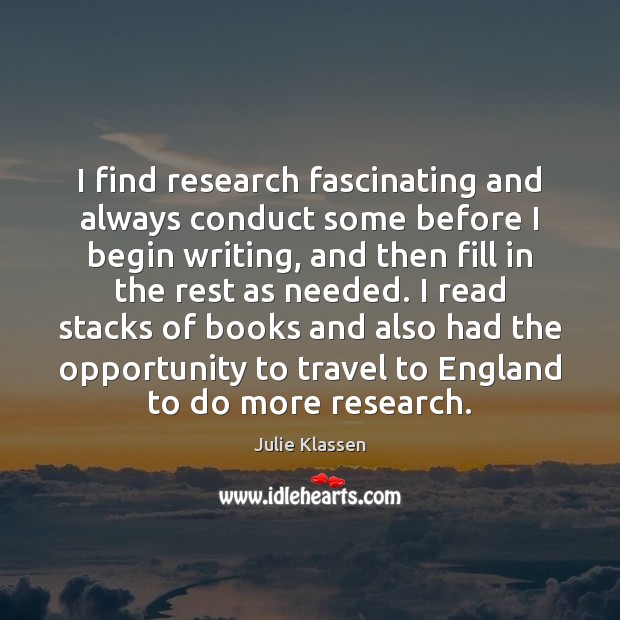 I find research fascinating and always conduct some before I begin writing, Julie Klassen Picture Quote