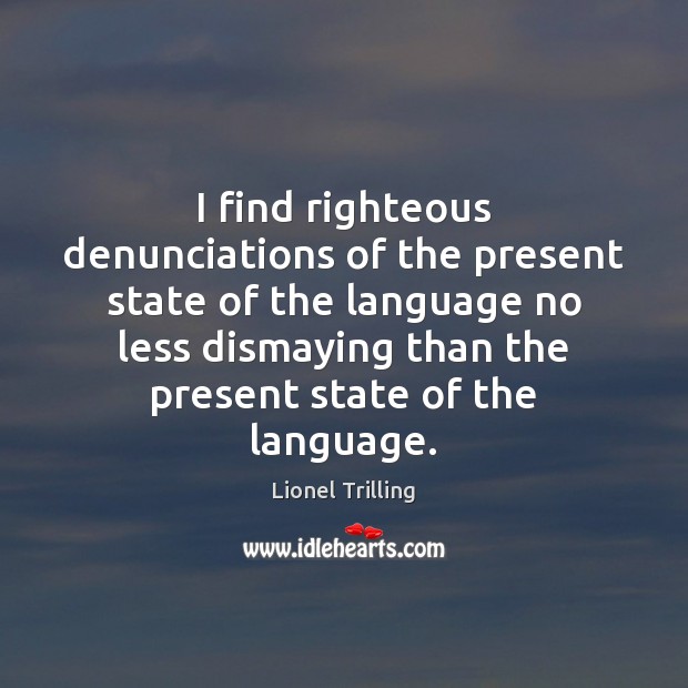 I find righteous denunciations of the present state of the language no Lionel Trilling Picture Quote