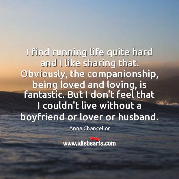 I find running life quite hard and I like sharing that. Obviously, Anna Chancellor Picture Quote