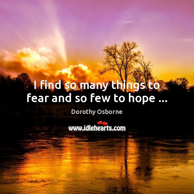 I find so many things to fear and so few to hope … Hope Quotes Image