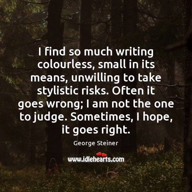 I find so much writing colourless, small in its means, unwilling to George Steiner Picture Quote