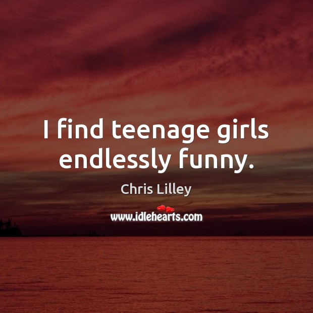 I find teenage girls endlessly funny. Chris Lilley Picture Quote