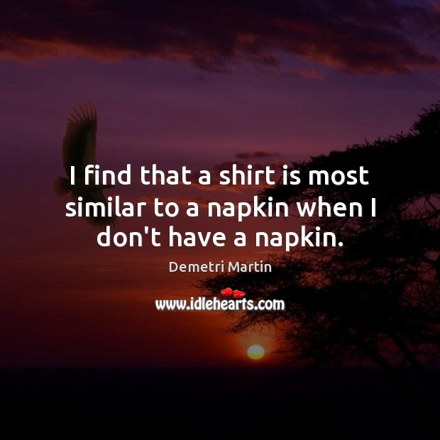 I find that a shirt is most similar to a napkin when I don’t have a napkin. Image