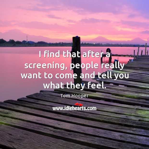 I find that after a screening, people really want to come and tell you what they feel. Image