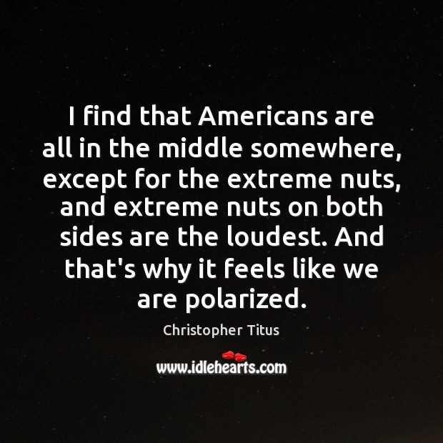 I find that Americans are all in the middle somewhere, except for Christopher Titus Picture Quote