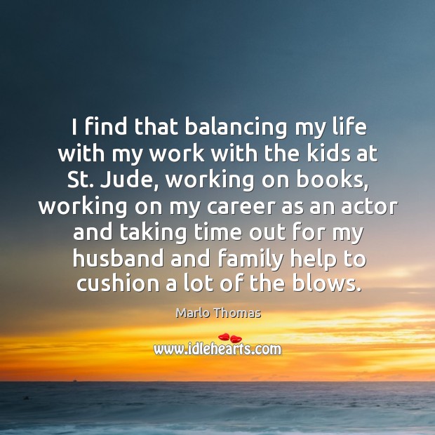 I find that balancing my life with my work with the kids at st. Jude Marlo Thomas Picture Quote