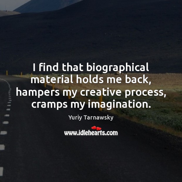 I find that biographical material holds me back, hampers my creative process, Yuriy Tarnawsky Picture Quote
