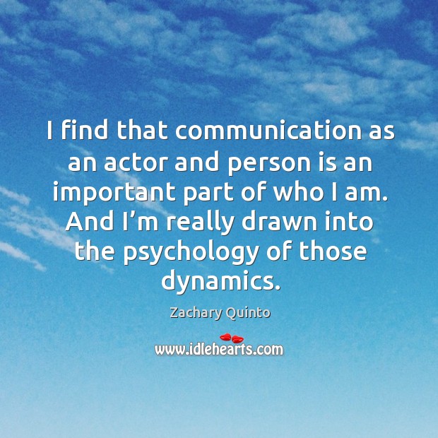 I find that communication as an actor and person is an important part of who I am. Zachary Quinto Picture Quote