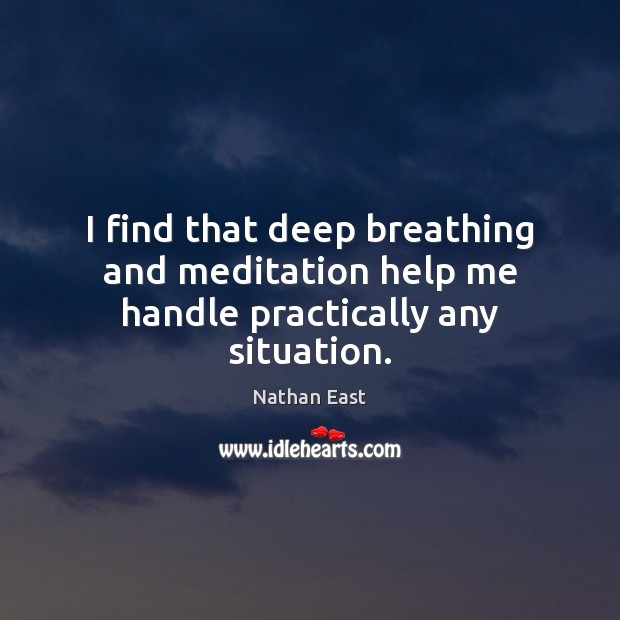 I find that deep breathing and meditation help me handle practically any situation. Nathan East Picture Quote