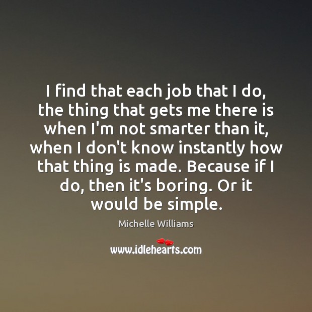 I find that each job that I do, the thing that gets Michelle Williams Picture Quote