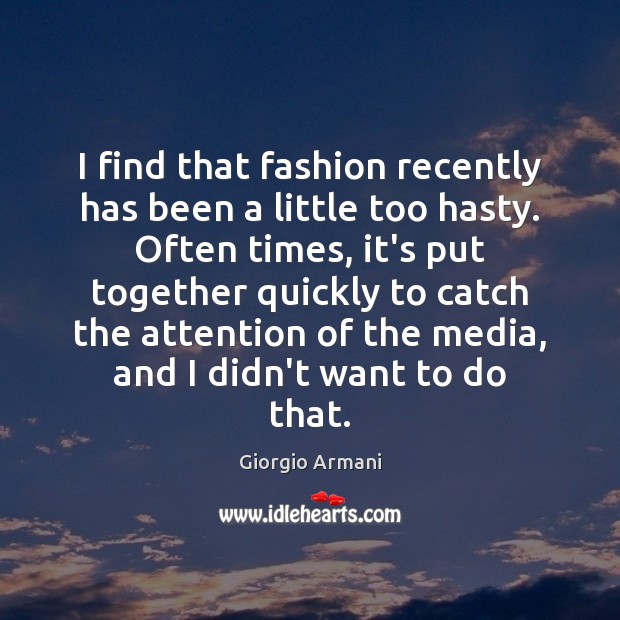 I find that fashion recently has been a little too hasty. Often Giorgio Armani Picture Quote