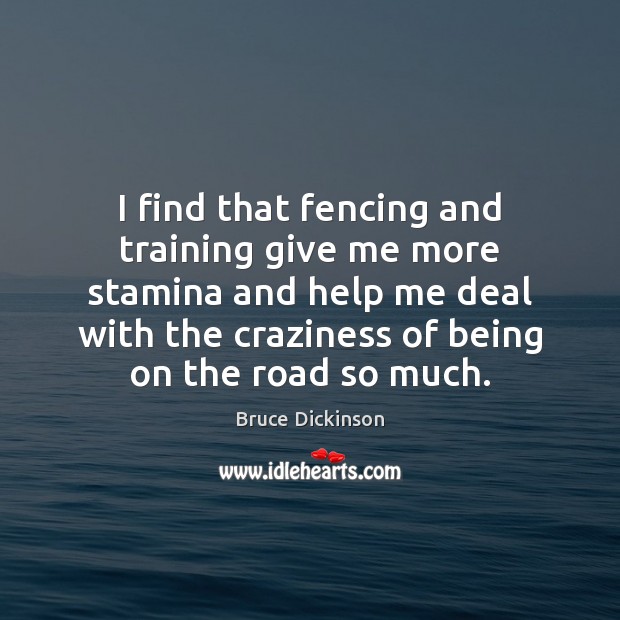 I find that fencing and training give me more stamina and help Bruce Dickinson Picture Quote