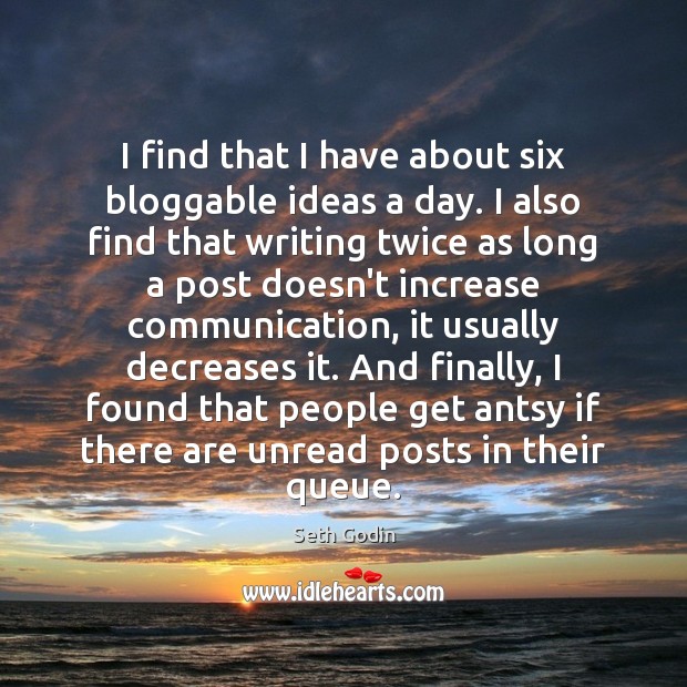 I find that I have about six bloggable ideas a day. I Seth Godin Picture Quote