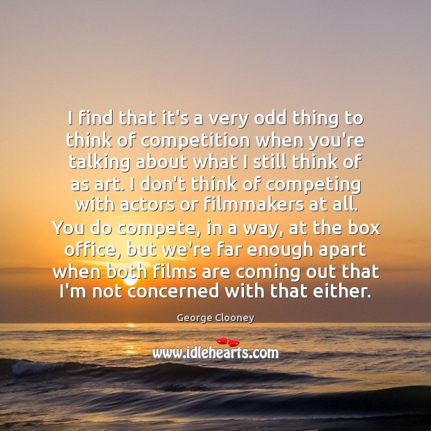 I find that it’s a very odd thing to think of competition George Clooney Picture Quote