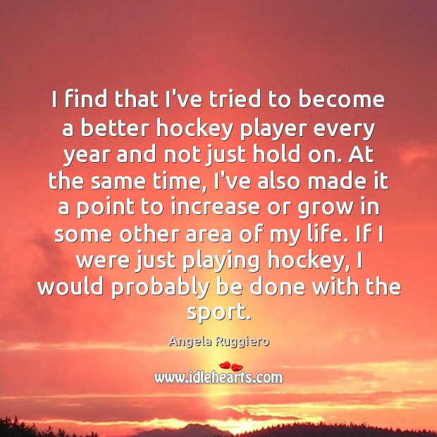I find that I’ve tried to become a better hockey player every Angela Ruggiero Picture Quote