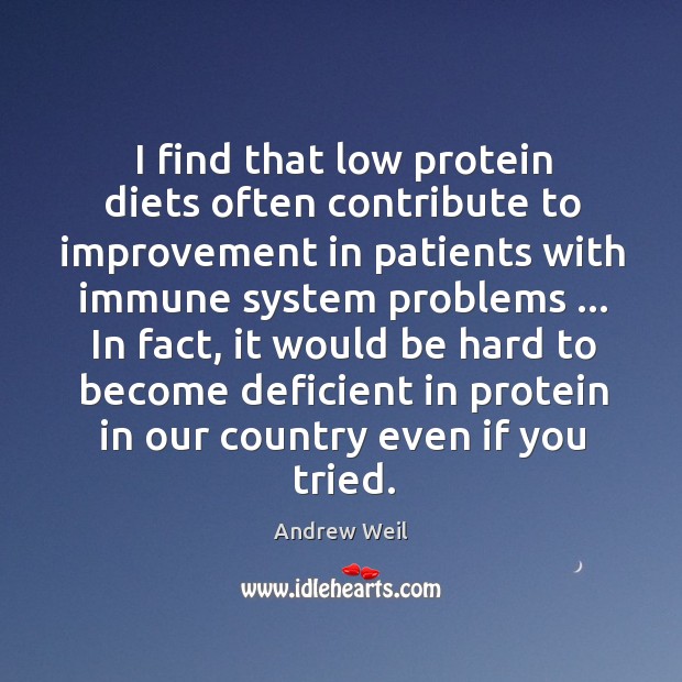 I find that low protein diets often contribute to improvement in patients Andrew Weil Picture Quote