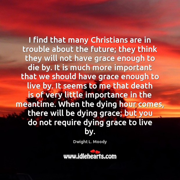 I find that many Christians are in trouble about the future; they Death Quotes Image