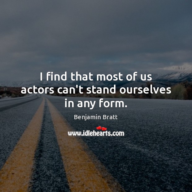 I find that most of us actors can’t stand ourselves in any form. Benjamin Bratt Picture Quote