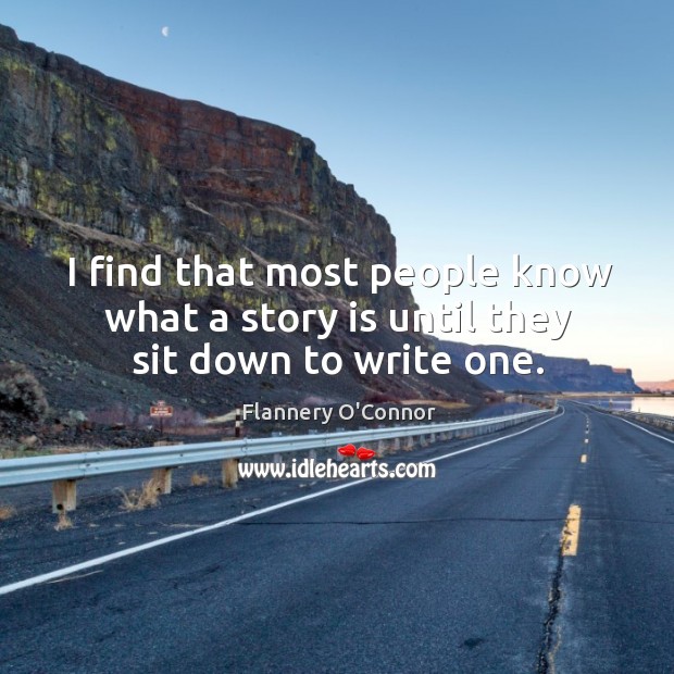 I find that most people know what a story is until they sit down to write one. Flannery O’Connor Picture Quote
