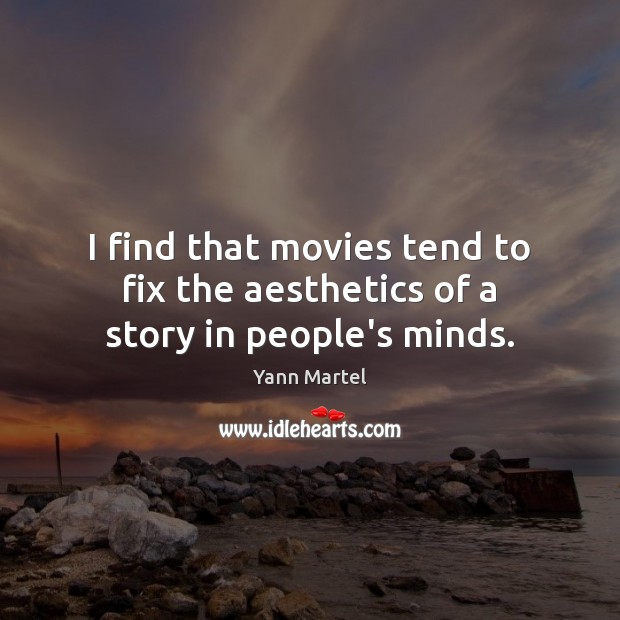 I find that movies tend to fix the aesthetics of a story in people’s minds. Yann Martel Picture Quote