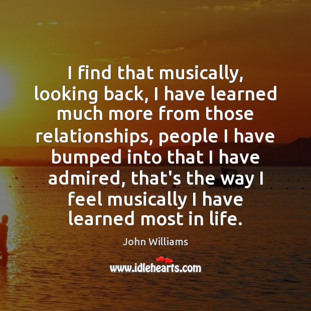 I find that musically, looking back, I have learned much more from John Williams Picture Quote