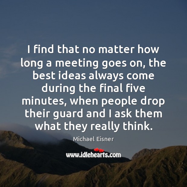 I find that no matter how long a meeting goes on, the Michael Eisner Picture Quote