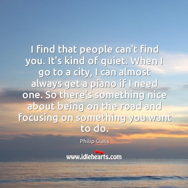 I find that people can’t find you. It’s kind of quiet. When Philip Glass Picture Quote
