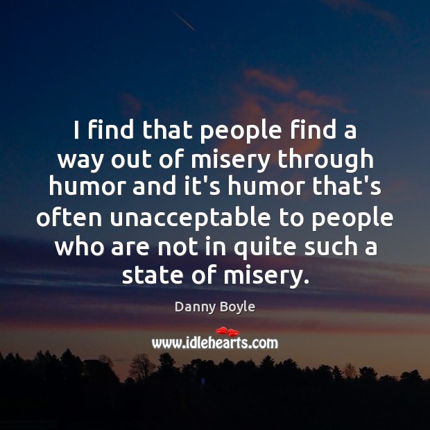 I find that people find a way out of misery through humor Danny Boyle Picture Quote