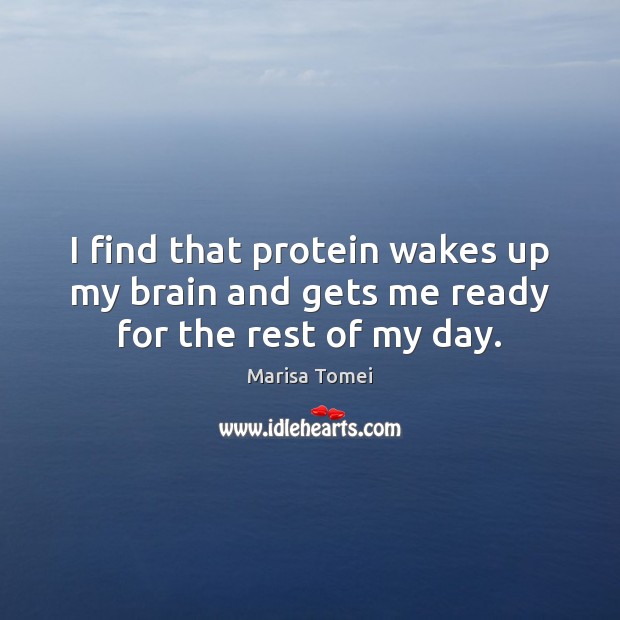 I find that protein wakes up my brain and gets me ready for the rest of my day. Marisa Tomei Picture Quote